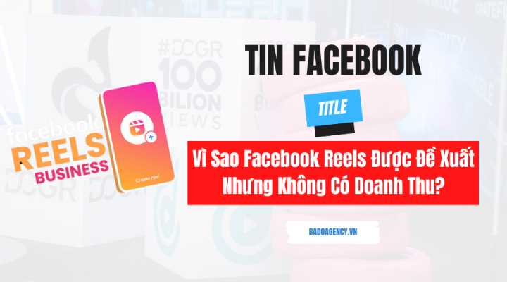 Vì Sao Facebook Reels Được Đề Xuất Nhưng Không Có Doanh Thu?