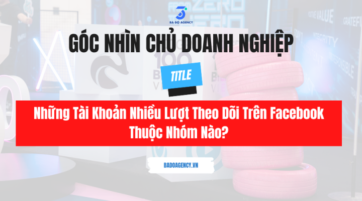Những Tài Khoản Nhiều Lượt Theo Dõi Trên Facebook Thuộc Nhóm Nào?