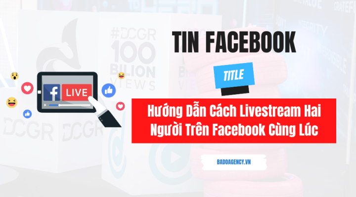 Hướng Dẫn Cách Livestream Hai Người Trên Facebook Cùng Lúc
