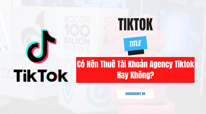 Có Nên Thuê Tài Khoản Agency Tiktok Hay Không?